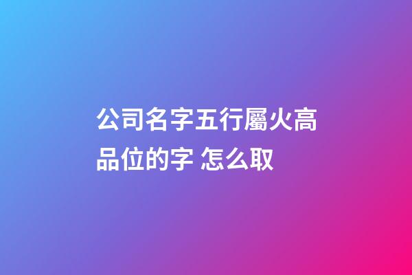 公司名字五行屬火高品位的字 怎么取-第1張-公司起名-玄機派